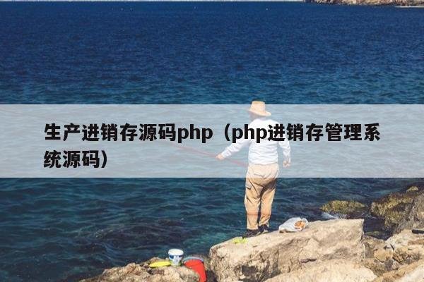 生产进销存源码php（php进销存管理系统源码）