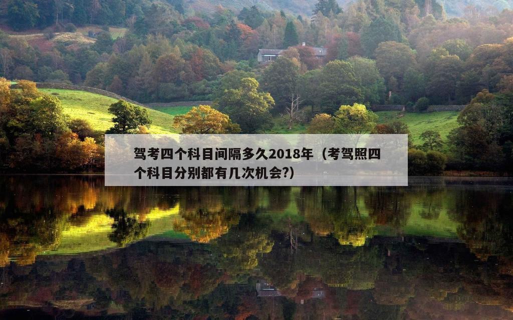 驾考四个科目间隔多久2018年（考驾照四个科目分别都有几次机会?）