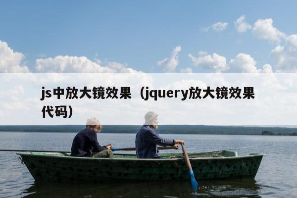 js中放大镜效果（jquery放大镜效果代码）