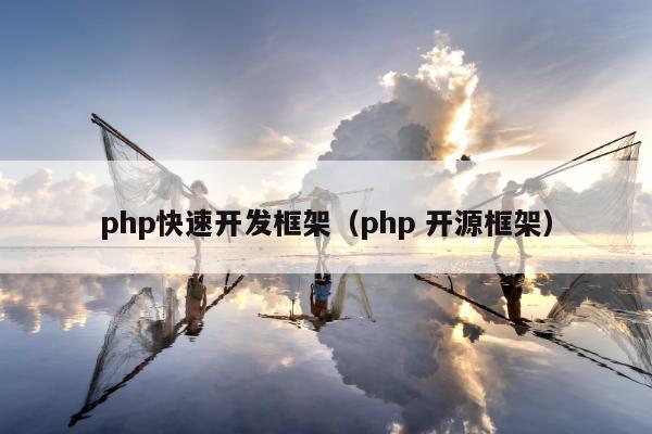 php快速开发框架（php 开源框架）