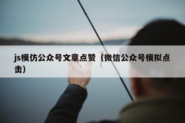 js模仿公众号文章点赞（微信公众号模拟点击）