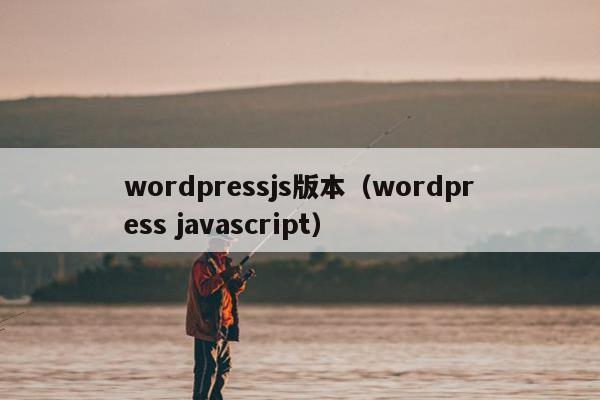 wordpressjs版本（wordpress javascript）