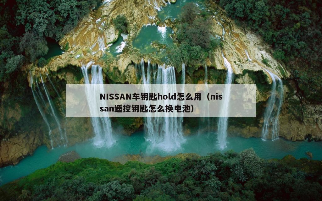 NISSAN车钥匙hold怎么用（nissan遥控钥匙怎么换电池）