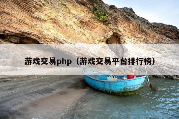 游戏交易php（游戏交易平台排行榜）