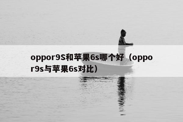 oppor9S和苹果6s哪个好（oppor9s与苹果6s对比）