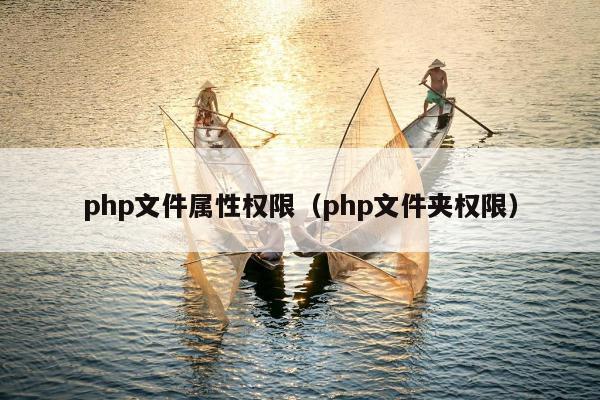 php文件属性权限（php文件夹权限）