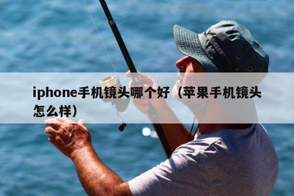 iphone手机镜头哪个好（苹果手机镜头怎么样）