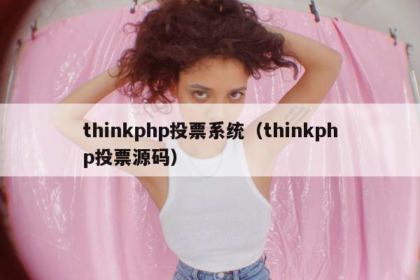 thinkphp投票系统（thinkphp投票源码）