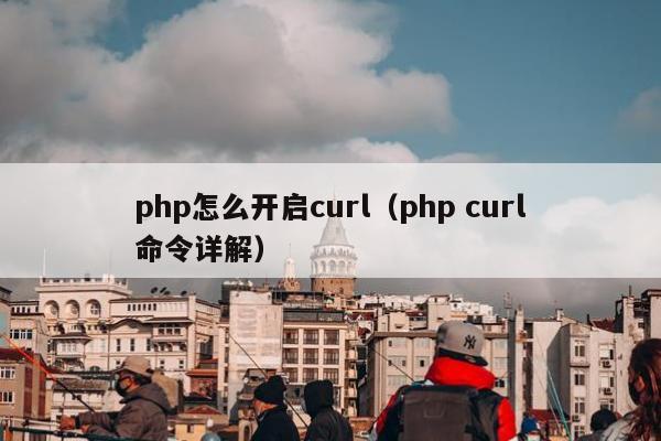 php怎么开启curl（php curl命令详解）