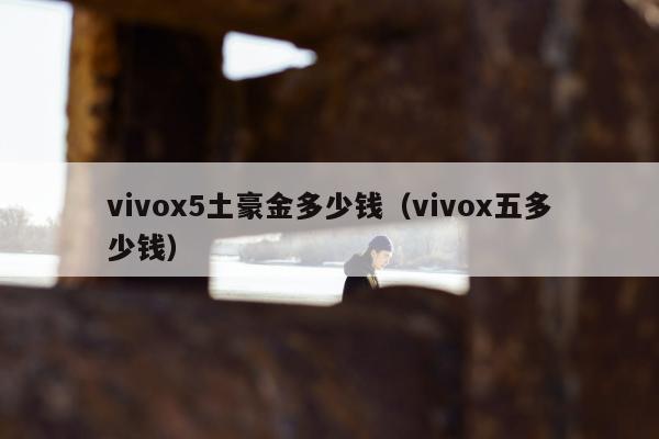 vivox5土豪金多少钱（vivox五多少钱）