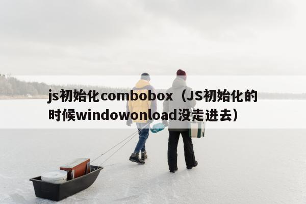 js初始化combobox（JS初始化的时候windowonload没走进去）