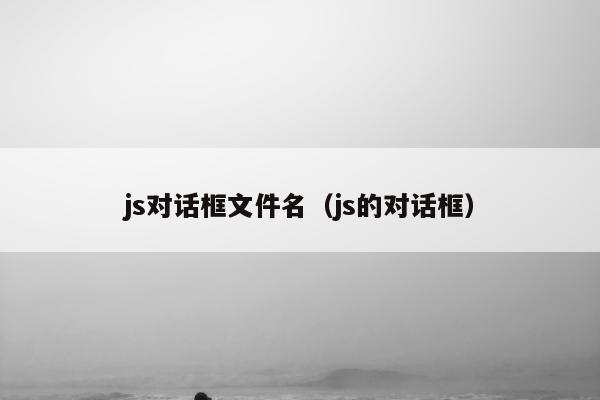 js对话框文件名（js的对话框）