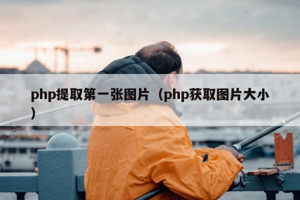 php提取第一张图片（php获取图片大小）