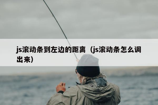 js滚动条到左边的距离（js滚动条怎么调出来）