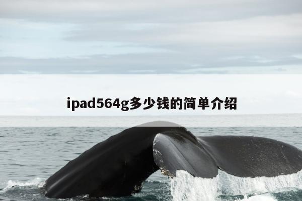 ipad564g多少钱的简单介绍