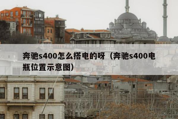 奔驰s400怎么搭电的呀（奔驰s400电瓶位置示意图）