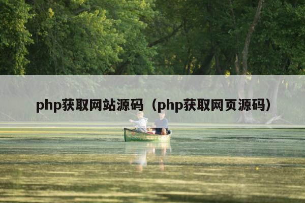 php获取网站源码（php获取网页源码）