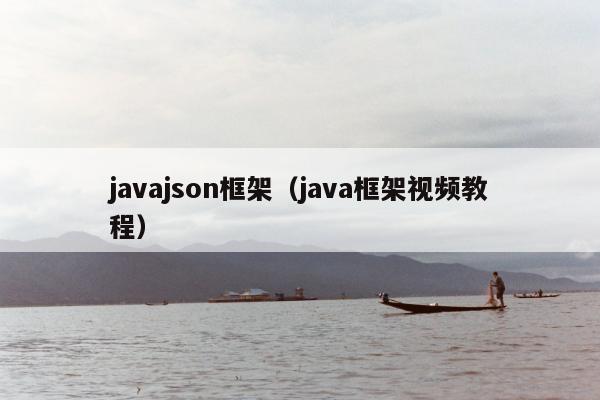 javajson框架（java框架视频教程）