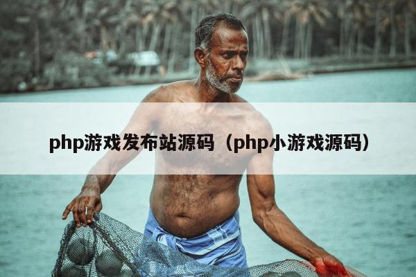 php游戏发布站源码（php小游戏源码）