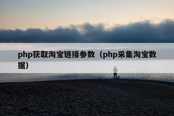 php获取淘宝链接参数（php采集淘宝数据）