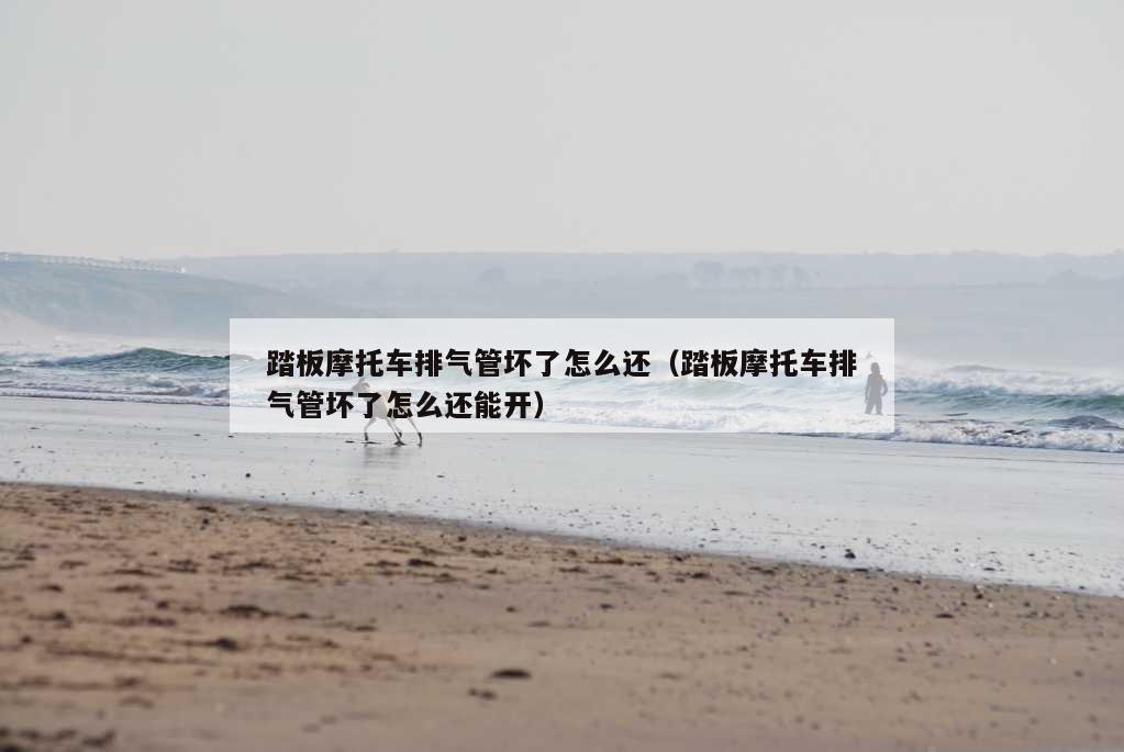 踏板摩托车排气管坏了怎么还（踏板摩托车排气管坏了怎么还能开）