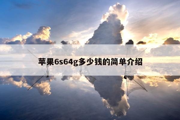 苹果6s64g多少钱的简单介绍