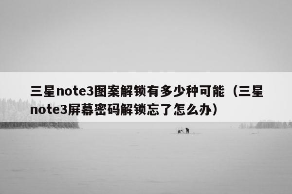 三星note3图案解锁有多少种可能（三星note3屏幕密码解锁忘了怎么办）