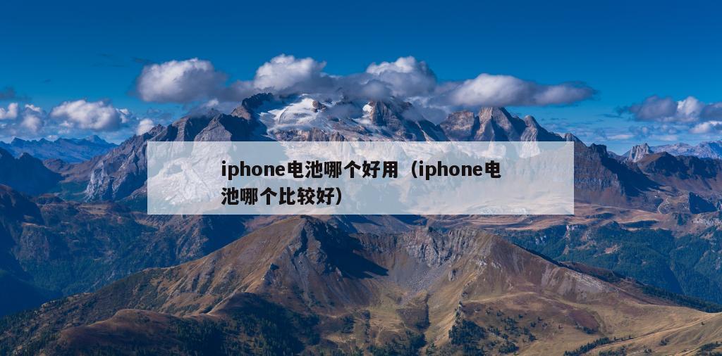 iphone电池哪个好用（iphone电池哪个比较好）