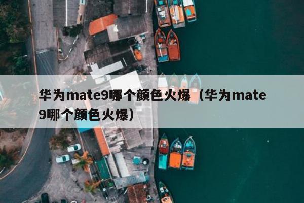 华为mate9哪个颜色火爆（华为mate9哪个颜色火爆）