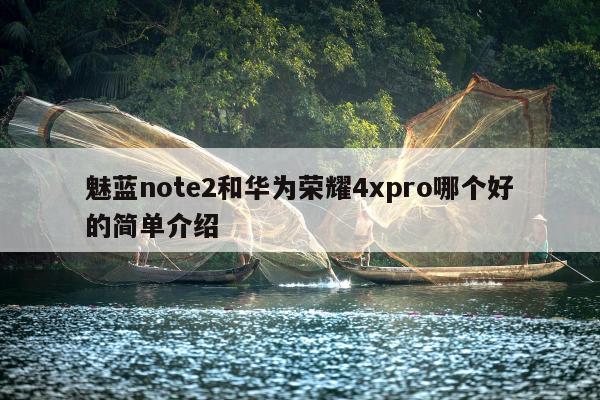 魅蓝note2和华为荣耀4xpro哪个好的简单介绍