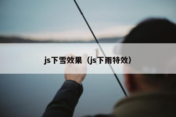 js下雪效果（js下雨特效）