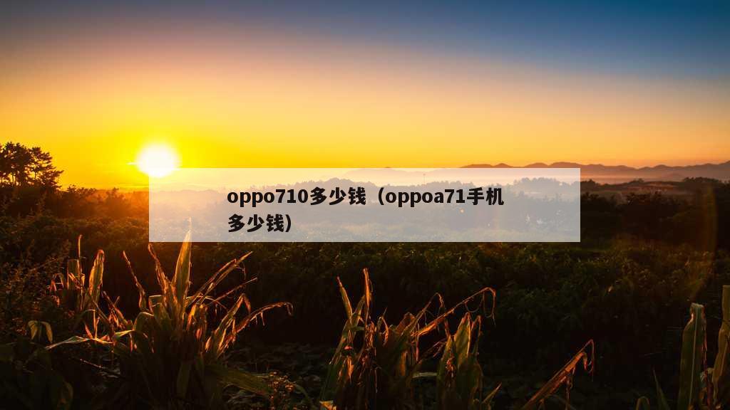 oppo710多少钱（oppoa71手机多少钱）