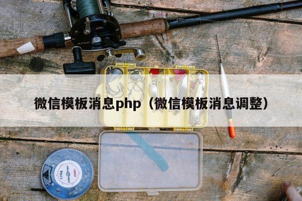 微信模板消息php（微信模板消息调整）