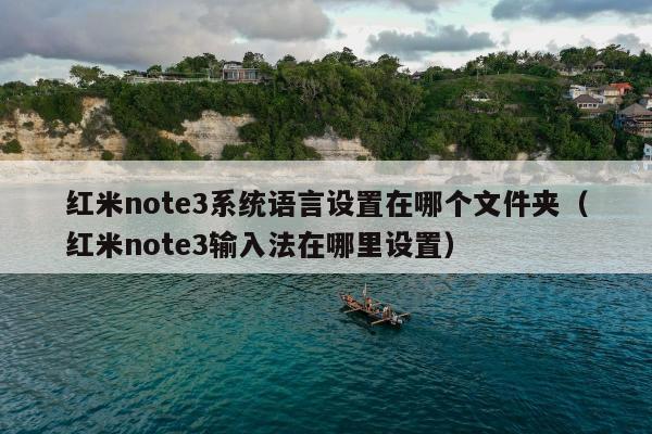 红米note3系统语言设置在哪个文件夹（红米note3输入法在哪里设置）