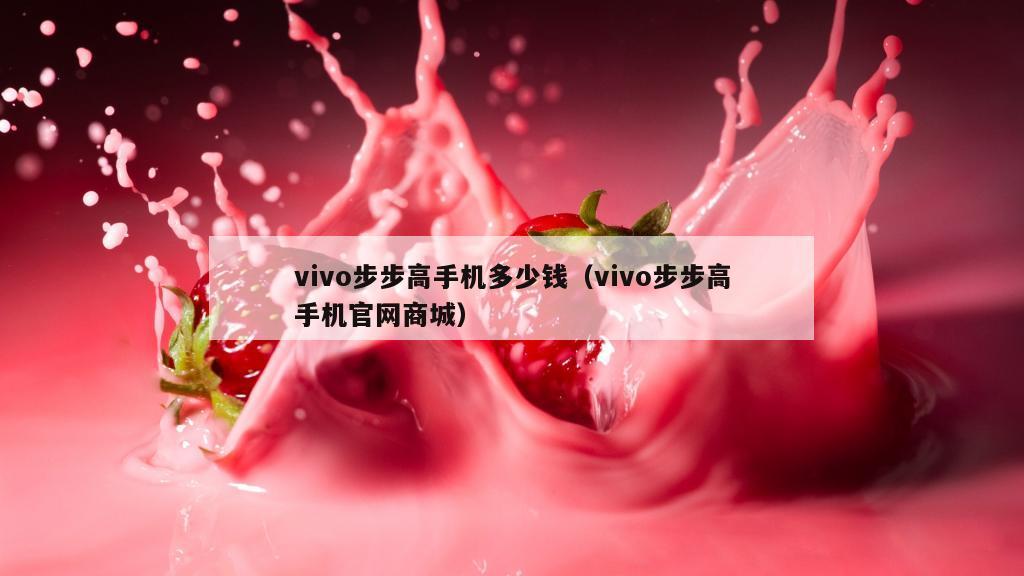 vivo步步高手机多少钱（vivo步步高手机官网商城）