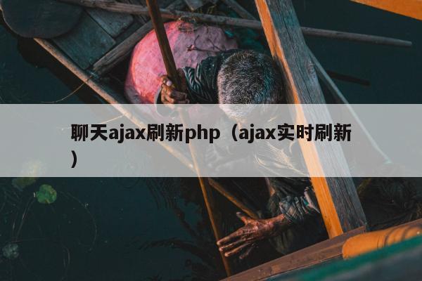 聊天ajax刷新php（ajax实时刷新）