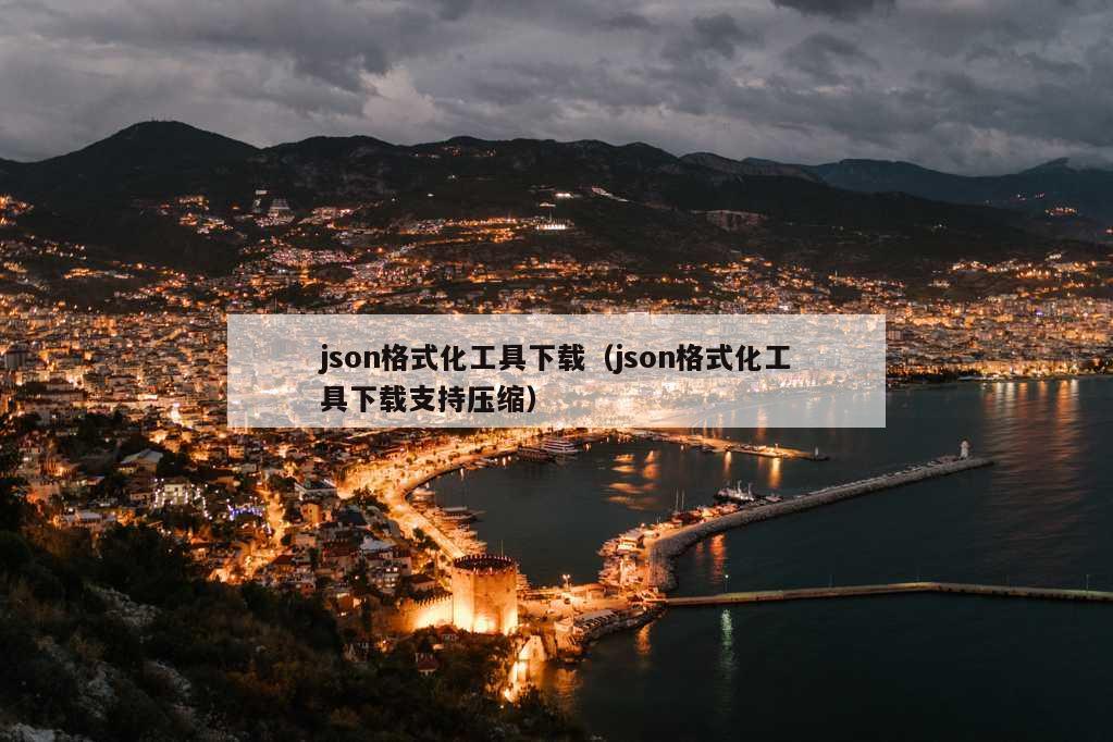 json格式化工具下载（json格式化工具下载支持压缩）