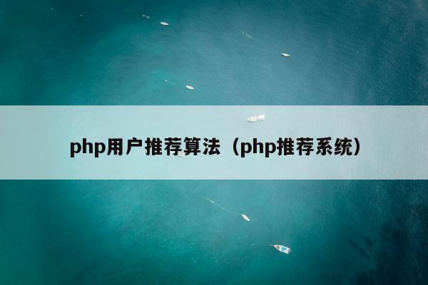 php用户推荐算法（php推荐系统）