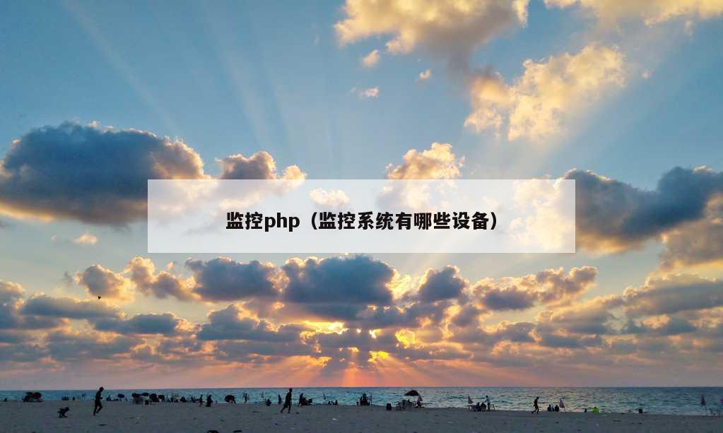 监控php（监控系统有哪些设备）