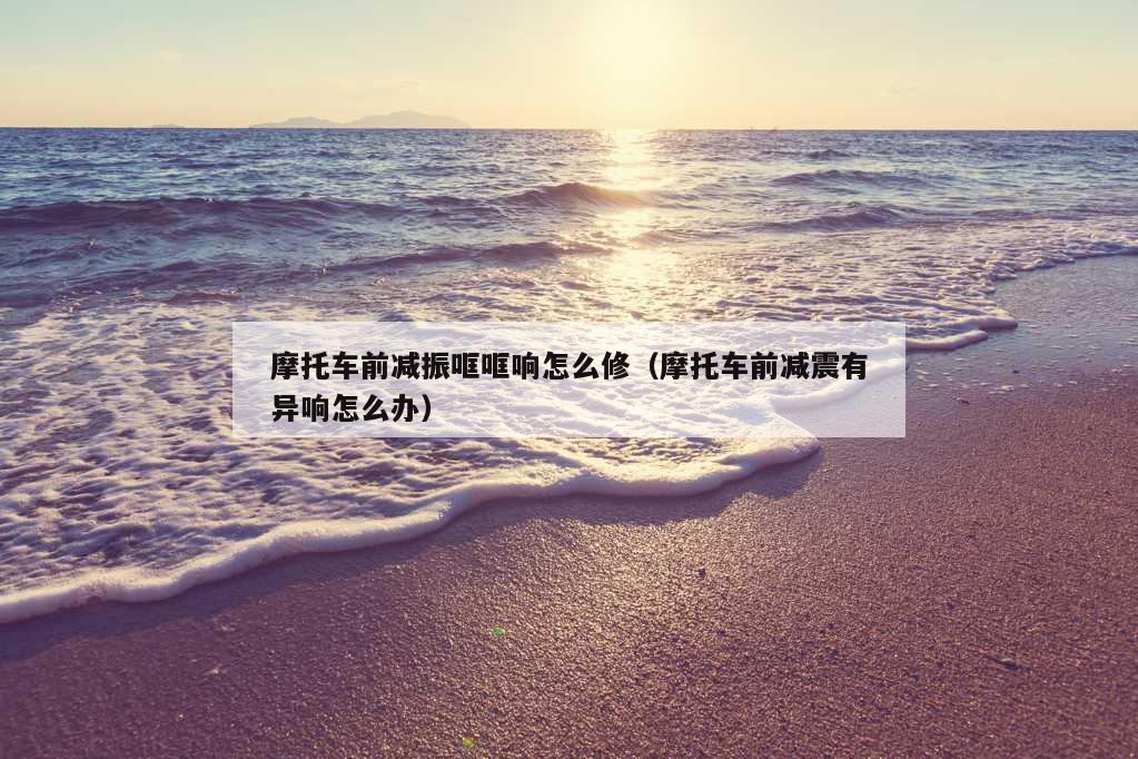 摩托车前减振哐哐响怎么修（摩托车前减震有异响怎么办）