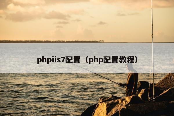 phpiis7配置（php配置教程）