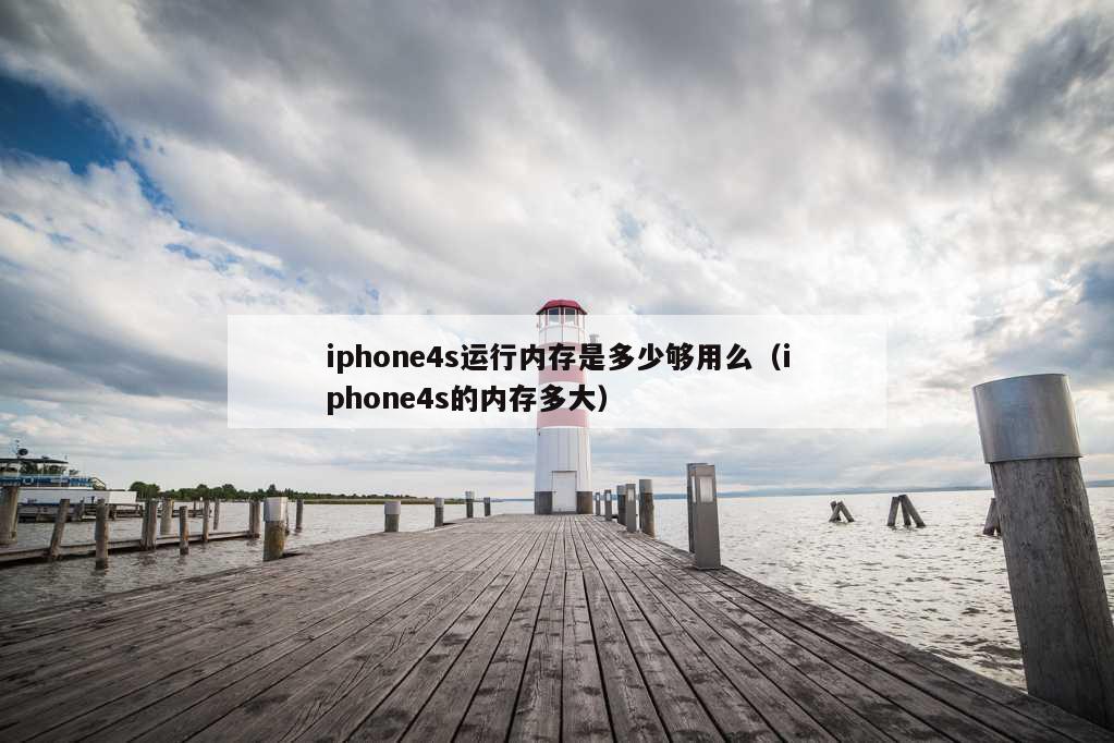 iphone4s运行内存是多少够用么（iphone4s的内存多大）