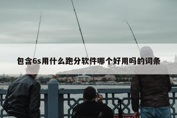 包含6s用什么跑分软件哪个好用吗的词条