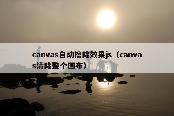 canvas自动擦除效果js（canvas清除整个画布）