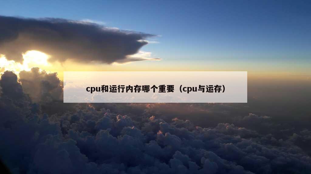 cpu和运行内存哪个重要（cpu与运存）