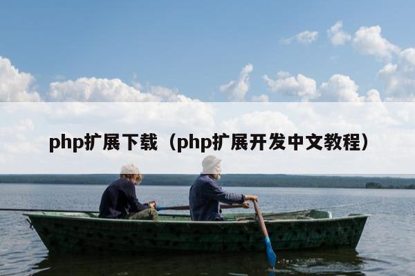 php扩展下载（php扩展开发中文教程）