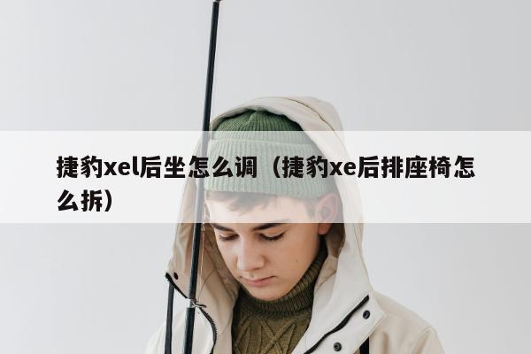 捷豹xel后坐怎么调（捷豹xe后排座椅怎么拆）