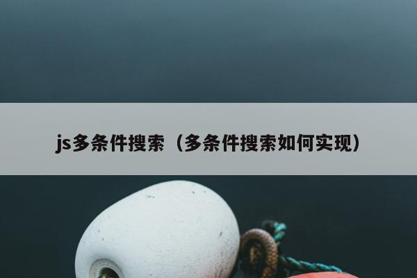 js多条件搜索（多条件搜索如何实现）