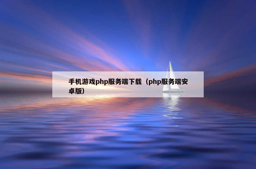 手机游戏php服务端下载（php服务端安卓版）