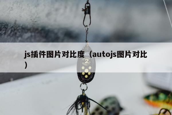 js插件图片对比度（autojs图片对比）